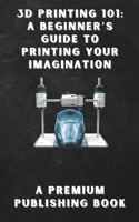 3D Printing 101: A Beginner’s Guide to Printing Your Imagination B0DRYDHBK5 Book Cover
