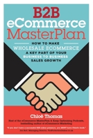 B2B eCommerce MasterPlan: How to Make Wholesale eCommerce A Key Part of Your Business to Business Sales Growth 1999878809 Book Cover