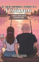 So, You're Emotionally Attached to a Fisherman: A Humorous Survival Guide for the Reluctant Angler B0GNMKB5ZC Book Cover