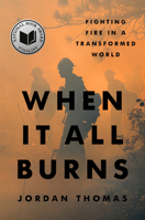 When It All Burns: Fighting Fire in a Transformed World 059354482X Book Cover