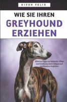 Wie Sie Ihren Greyhound Erziehen: Effektive Tipps zur Aufzucht, Pflege und Erziehung eines ruhigen und intelligenten Begleiters B0G4C51JGP Book Cover