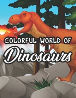 Colorful World Of Dinosaurs: Childrens Coloring Pages With Dinosaur Designs, Amazing Illustrations To Color, Trace, And More B08NWWC8D4 Book Cover