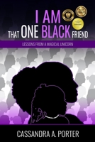 I AM THAT ONE BLACK FRIEND: Lessons From A Magical Unicorn 1735134937 Book Cover