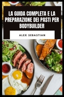 LA GUIDA COMPLETA E LA PREPARAZIONE DEI PASTI PER BODYBUILDER: Cucina ad alto contenuto proteico, nutrizione delle prestazioni, pasti di recupero per obiettivi di forza e fitness (Italian Edition) B0HBR8992C Book Cover