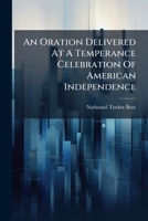 An Oration Delivered At A Temperance Celebration Of American Independence: At Raynham, July 4, 1842 1245059998 Book Cover