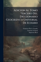 Adicion Al Tomo Tercero Del Diccionario Geogràfico Universal De Echard (Spanish Edition) B0FKL35QTF Book Cover