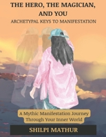 The Hero, the Magician, and You: Archetypal Keys to Manifestation: A Mythic Manifestation Journey Through Your Inner World B0F6LKK853 Book Cover