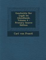 Geschichte Der Logik Im Abendlande; Volume 4 1272305767 Book Cover