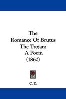 The Romance of Brutus the Trojan, a Poem by C.D 1146549652 Book Cover