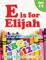E is for Elijah: Now I Know My ABCs and 123s Coloring & Activity Book with Writing and Spelling Exercises (Age 2-6) 128 Pages 1989828183 Book Cover