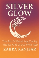 SILVER GLOW: The Art of Retaining Clarity, Vitality and Grace with Age B0H4WDN2YF Book Cover