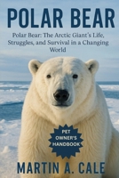 POLAR BEAR: Polar Bear: The Arctic Giant’s Life, Struggles, and Survival in a Changing World. B0FPRPJCPW Book Cover