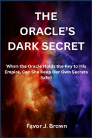 THE ORACLE’S DARK SECRET: When the Oracle Holds the Key to His Empire, Can She Keep Her Own Secrets Safe? B0FFH37XB9 Book Cover