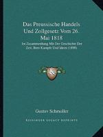 Das Preussische Handels Und Zollgesetz Vom 26. Mai 1818: Im Zusammenhang Mit Der Geschichte Der Zeit, Ihrer Kampfe Und Ideen (1898) 1168314402 Book Cover