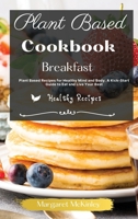 Plant Based Diet Cookbook - Breakfast Recipes: Plant Based Recipes for Healthy Mind and Body. A Kick-Start Guide to Eat and Live Your Best 180188482X Book Cover