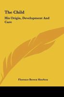 The Child: His Origin, Development And Care 0548384312 Book Cover