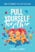 PULL YOURSELF TOGETHER: How to Connect to a Life You Love 195685116X Book Cover