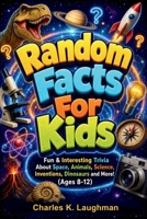 Random Facts For Kids: Fun & Interesting Trivia About Space, Animals, Science, Inventions, Dinosaurs and More! (Ages 8-12) B0F52Q4R96 Book Cover