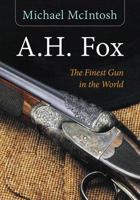 A.H. Fox: "The Finest Gun in the World" 1586671383 Book Cover