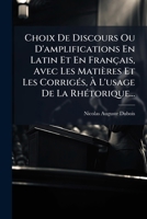 Choix de Discours Ou D'Amplifications En Latin Et En Francais, Avec Les Matieres Et Les Corriges, A L'Usage de La Rhetorique... 1273626583 Book Cover