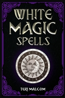 White Magic Spells: The Complete Book of White Magic for Novices in Wicca 3986535446 Book Cover