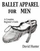 Ballet Apparel for Men: A Complete Beginner's Guide 1451557175 Book Cover