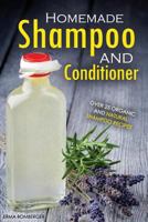 Homemade Shampoo and Conditioner - Over 25 Organic and Natural Shampoo Recipes: The True Art of Homemade Shampoo Making 1522945040 Book Cover