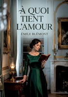 À quoi tient l'amour: Les petits romans et esquisses de moeurs d'Émile Blémont, rassemblés pour ausculter les mystères du sentiment amoureux. (French Edition) B0GY2SXYJZ Book Cover