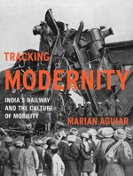 Tracking Modernity: India's Railway and the Culture of Mobility: India’s Railway and the Culture of Mobility 0816665613 Book Cover