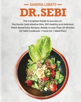 Dr. Sebi: The Complete Guide to Success on The Doctor Sebi Alkaline Diet, 300 Healthy and Delicious Plant Based Easy Recipes, Ready in Less Than 30 Minutes. 1801546126 Book Cover