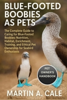 BLUE-FOOTED BOOBIES AS PETS: The Complete Guide to Caring for Blue-Footed Boobies: Nutrition, Habitat, Enrichment, Training, and Ethical Pet Ownership for Seabird Enthusiasts. B0FT2B4LQW Book Cover
