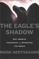 The Eagle's Shadow: Why America Fascinates and Infuriates the World 0312422504 Book Cover