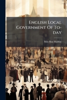 English Local Government of To-Day: A Study of the Relations of Central and Local Government - Primary Source Edition 1272572501 Book Cover