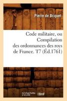 Code Militaire, Ou Compilation Des Ordonnances Des Roys de France. T7 (A0/00d.1761) 2012642314 Book Cover