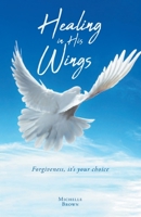 Healing in His Wings: Forgiveness, It's Your Choice 1640887458 Book Cover