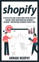 Shopify: A Step by Step Guide to Make Money Online With SEO, YouTube, Social Media Marketing, Blogging & Facebook - Dropshipping eCommerce Shopify 2020 1648131115 Book Cover