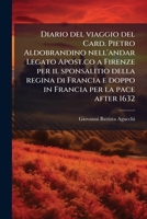 Diario del viaggio del Card. Pietro Aldobrandino nell'andar Legato Apost.co a Firenze per il sponsalitio della regina di Francia e doppo in Francia per la pace after 1632 1175122440 Book Cover