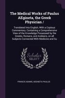 The Medical Works of Paulus Aegineta, the Greek Physician: Tr. Into English; With a Copious Commentary Containing a Comprehensive View of the ... Subjects Connected With Medicine and Surgery 1017001391 Book Cover