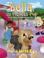 Bella, the Fitness Pup: Fun, Friendship, and Healthy Habits for Kids 196527837X Book Cover