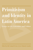 Primitivism and Identity in Latin America: Essays on Art, Literature, and Culture 0816547270 Book Cover