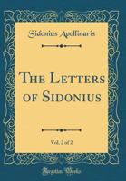 The Letters of Sidonius; Translated, with Introduction and Notes, in Two Volumes, Volume II 1247696367 Book Cover