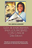 GUÍA DE RADIOTERAPIA PARA LOS PACIENTES CON CÁNCER: Desde lo convencional hasta lo más avanzado en técnicas de tratamiento 197673407X Book Cover