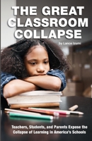 The Great Classroom Collapse: Teachers, Students, and Parents Expose the Collapse of Learning in America's Schools 1934276553 Book Cover