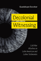 Decolonial Witnessing: Cold War Afterlives in Latin American and Latinx Testimonios (Latinx: The Future Is Now) 147733372X Book Cover