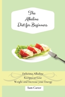 The Alkaline Diet for Beginners: Delicious Alkaline Recipes to Lose Weight and Increase your Energy 1803173874 Book Cover