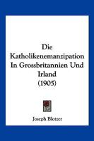Die Katholikenemanzipation In Grossbritannien Und Irland (1905) 116843985X Book Cover