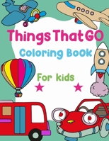 Things That Go Coloring Book For Kids: Easy Fun Coloring Pages Of Cars, Trains, Tractors, Trucks, Busses, Airplanes, Ships, Planes, Submarines Coloring Pages And More For Toddlers 0175802467 Book Cover