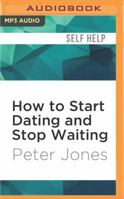 How to Start Dating and Stop Waiting: Your Heartbreak-Free Guide to Finding Love, Lust or Romance Now! 0956885624 Book Cover