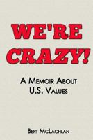 We're Crazy!: A Memoir about U.S. Values 1493664670 Book Cover