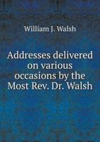 Addresses Delivered on Various Occasions by the Most REV. Dr. Walsh 1247381099 Book Cover